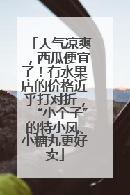 天气凉爽，西瓜便宜了！有水果店的价格近乎打对折，“小个子”的特小凤、小糖丸更好卖