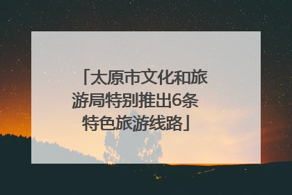 太原市文化和旅游局特别推出6条特色旅游线路