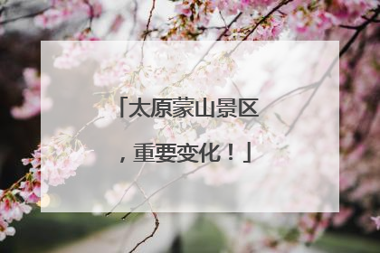 太原蒙山景区，重要变化！