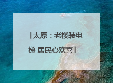 太原：老楼装电梯 居民心欢喜