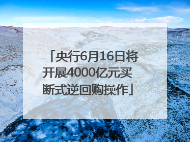 央行6月16日将开展4000亿元买断式逆回购操作