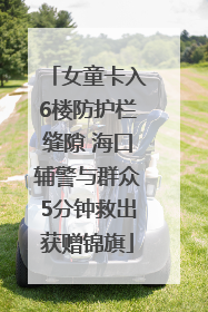 女童卡入6楼防护栏缝隙 海口辅警与群众5分钟救出获赠锦旗