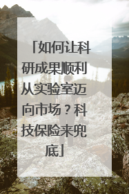 如何让科研成果顺利从实验室迈向市场？科技保险来兜底
