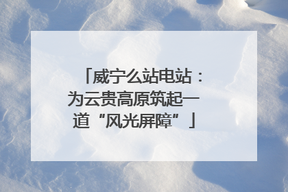 威宁么站电站：为云贵高原筑起一道“风光屏障”