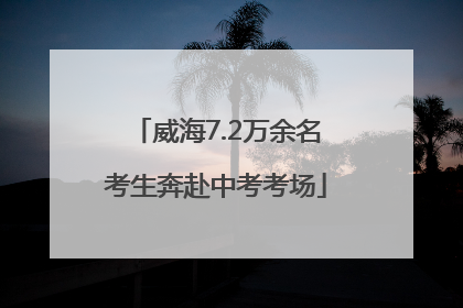 威海7.2万余名考生奔赴中考考场