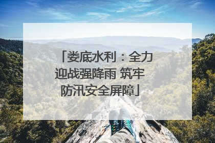 娄底水利：全力迎战强降雨 筑牢防汛安全屏障