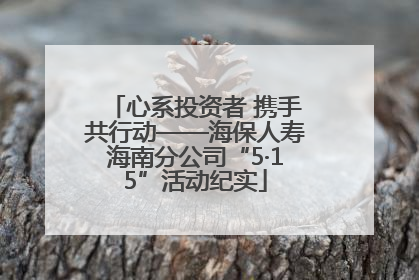 心系投资者 携手共行动——海保人寿海南分公司“5·15”活动纪实