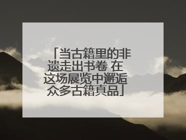 当古籍里的非遗走出书卷 在这场展览中邂逅众多古籍真品