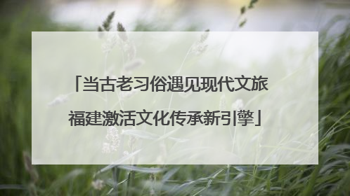 当古老习俗遇见现代文旅 福建激活文化传承新引擎