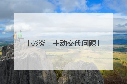彭炎，主动交代问题