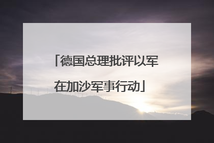 德国总理批评以军在加沙军事行动