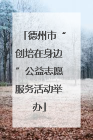 德州市“创培在身边”公益志愿服务活动举办