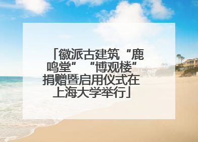 徽派古建筑“鹿鸣堂”“博观楼”捐赠暨启用仪式在上海大学举行