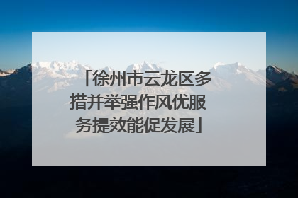 徐州市云龙区多措并举强作风优服务提效能促发展