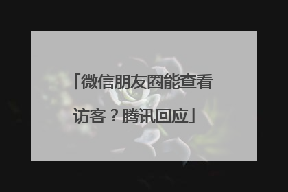 微信朋友圈能查看访客？腾讯回应
