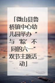 微山县鲁桥镇中心幼儿园举办“与‘粽’不同的六一”双节主题活动