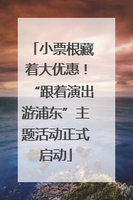小票根藏着大优惠！“跟着演出游浦东”主题活动正式启动