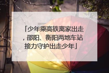 少年乘高铁离家出走，邵阳、衡阳两地车站接力守护出走少年