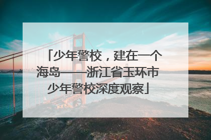 少年警校，建在一个海岛——浙江省玉环市少年警校深度观察