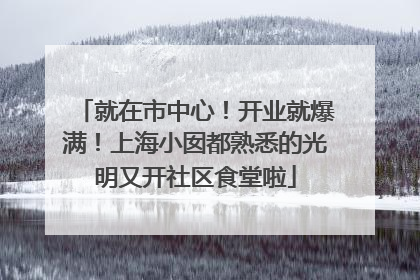 就在市中心！开业就爆满！上海小囡都熟悉的光明又开社区食堂啦