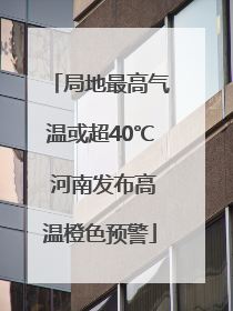 局地最高气温或超40℃ 河南发布高温橙色预警