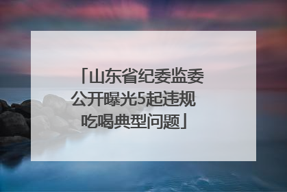 山东省纪委监委公开曝光5起违规吃喝典型问题