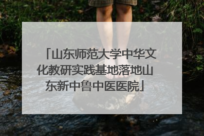 山东师范大学中华文化教研实践基地落地山东新中鲁中医医院