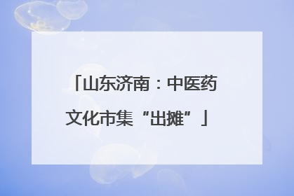 山东济南：中医药文化市集“出摊”