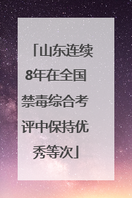 山东连续8年在全国禁毒综合考评中保持优秀等次