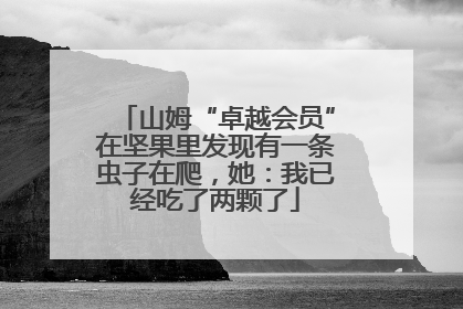 山姆“卓越会员”在坚果里发现有一条虫子在爬，她：我已经吃了两颗了