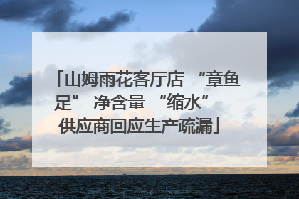 山姆雨花客厅店 “章鱼足” 净含量 “缩水” 供应商回应生产疏漏