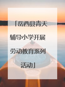 岳西县青天辅导小学开展劳动教育系列活动