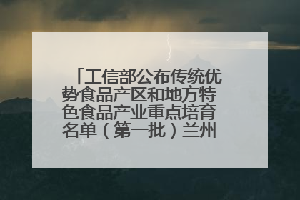 工信部公布传统优势食品产区和地方特色食品产业重点培育名单（第一批）兰州牛肉拉面位列其中