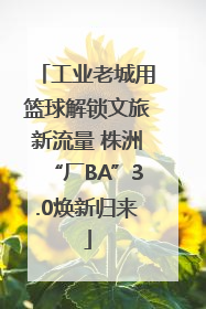 工业老城用篮球解锁文旅新流量 株洲“厂BA”3.0焕新归来