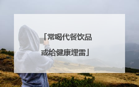 常喝代餐饮品 或给健康埋雷