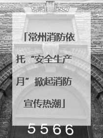 常州消防依托“安全生产月”掀起消防宣传热潮