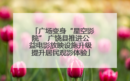 广场变身“星空影院” 广饶县推进公益电影放映设施升级提升居民观影体验