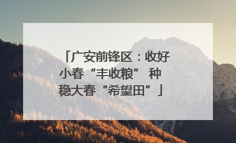 广安前锋区：收好小春“丰收粮” 种稳大春“希望田”