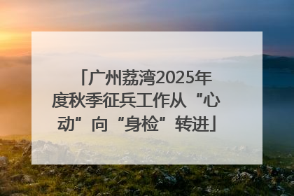 广州荔湾2025年度秋季征兵工作从“心动”向“身检”转进
