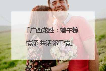 广西龙胜：端午粽情深 共话邻里情