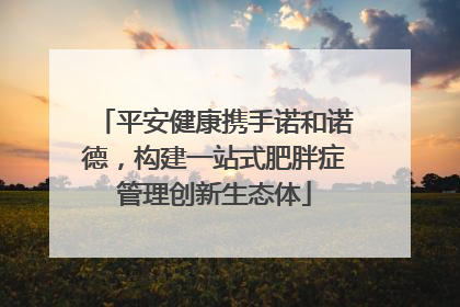 平安健康携手诺和诺德，构建一站式肥胖症管理创新生态体