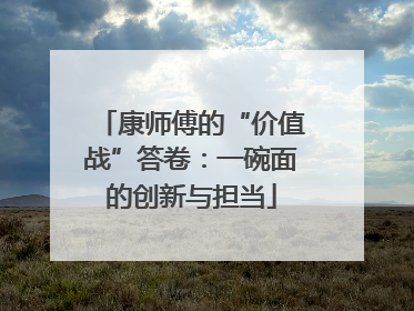 康师傅的“价值战”答卷：一碗面的创新与担当