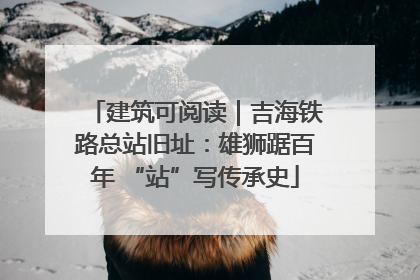 建筑可阅读｜吉海铁路总站旧址：雄狮踞百年 “站”写传承史