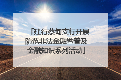 建行蔡甸支行开展防范非法金融暨普及金融知识系列活动