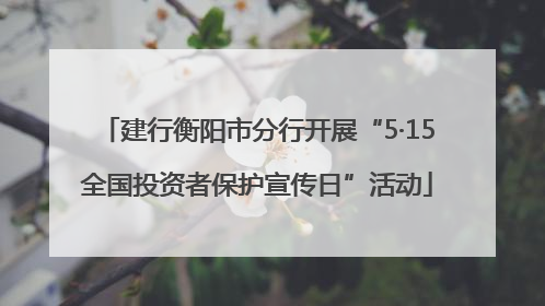 建行衡阳市分行开展“5·15全国投资者保护宣传日”活动