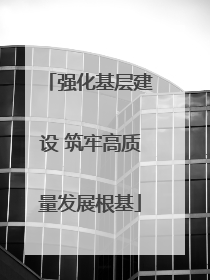 强化基层建设 筑牢高质量发展根基