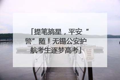 提笔摘星，平安“警”随！无锡公安护航考生逐梦高考