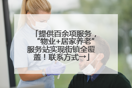 提供百余项服务，“物业+居家养老”服务站实现街镇全覆盖！联系方式→