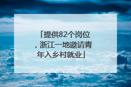 提供82个岗位，浙江一地邀请青年入乡村就业