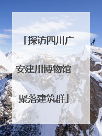 探访四川广安建川博物馆聚落建筑群